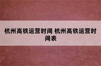 杭州高铁运营时间 杭州高铁运营时间表